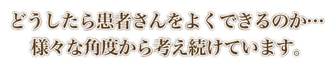 どうしたら患者さんをよくできるのか…様々な角度から考え続けています。