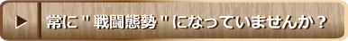 常に&ldquo;戦闘体制&rdquo;になっていませんか？
